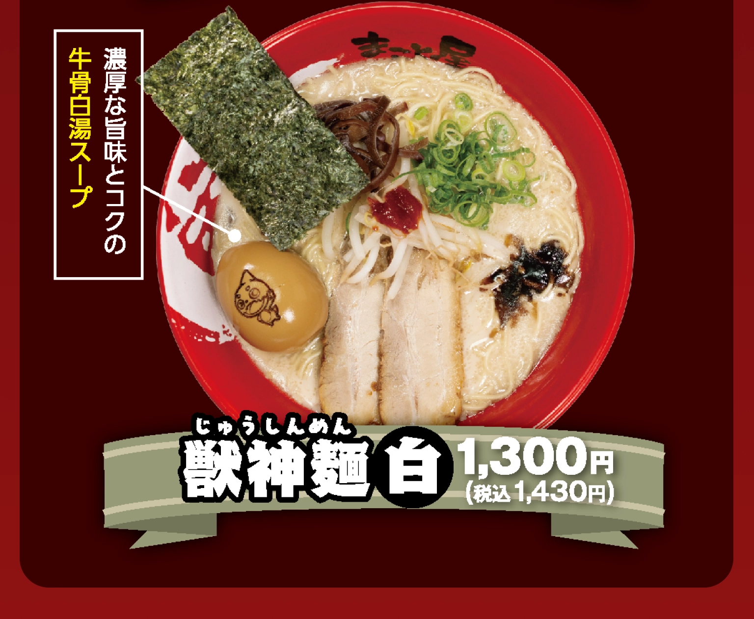 獣神麺（じゅうしんめん）白 1,300円（税込1,430円）濃厚な旨味とコクの牛骨白湯スープ 