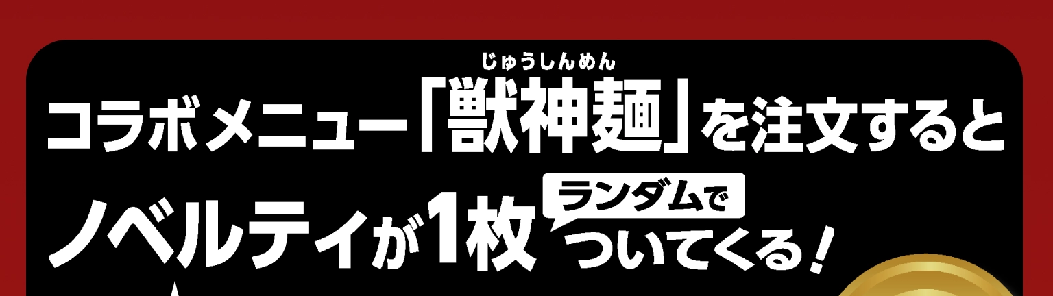 コラボメニュー「獣神麺」を注文するとノベルティがランダムで1枚ついてくる！コラボ描きおろし なくなり次第終了！