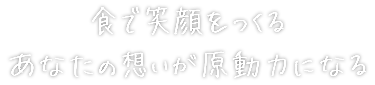 食で笑顔をつくる あなたの想いが原動力になる