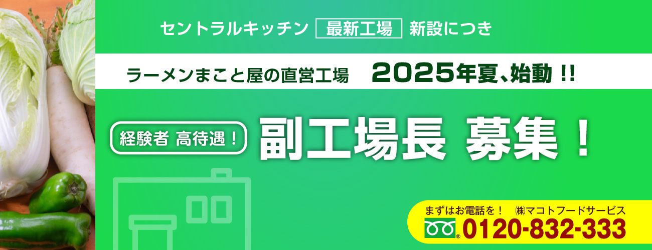 セントラルキッチン「最新工場」新設につきラーメンまこと屋の直営工場 2025年夏、始動！！経験者高待遇！副工場長募集！まずはお電話を！株式会社マコトフードサービス0120-832-333