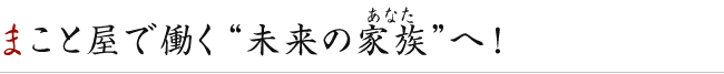 まこと屋で働く“未来のあなた”へ！