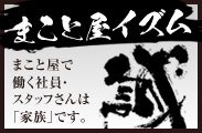 まこと屋イズム まこと屋で働く社員・スタッフさんは「家族」です。